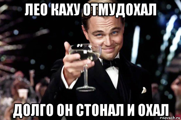 лео каху отмудохал долго он стонал и охал, Мем Великий Гэтсби (бокал за тех)