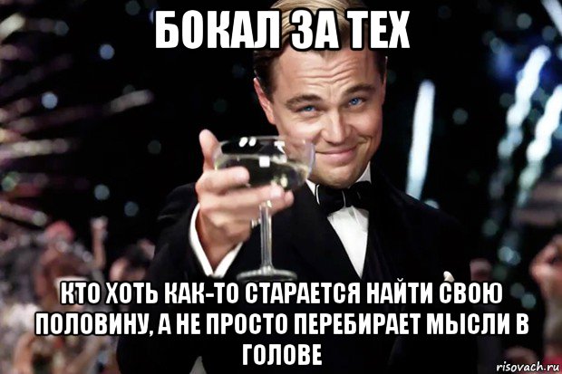 бокал за тех кто хоть как-то старается найти свою половину, а не просто перебирает мысли в голове, Мем Великий Гэтсби (бокал за тех)