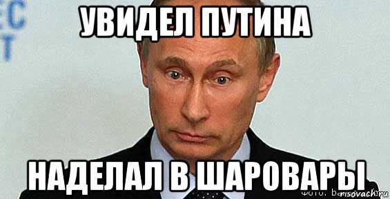 увидел путина наделал в шаровары, Мем Владимир Путин