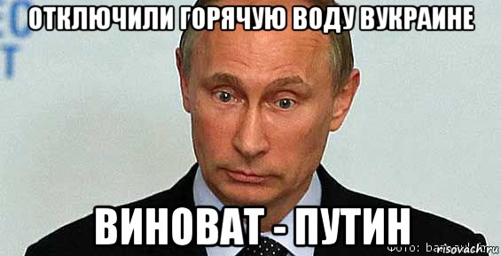 отключили горячую воду вукраине виноват - путин, Мем Владимир Путин