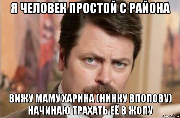 я человек простой с района вижу маму харина (нинку впопову) начинаю трахать её в жопу, Мем  Я человек простой