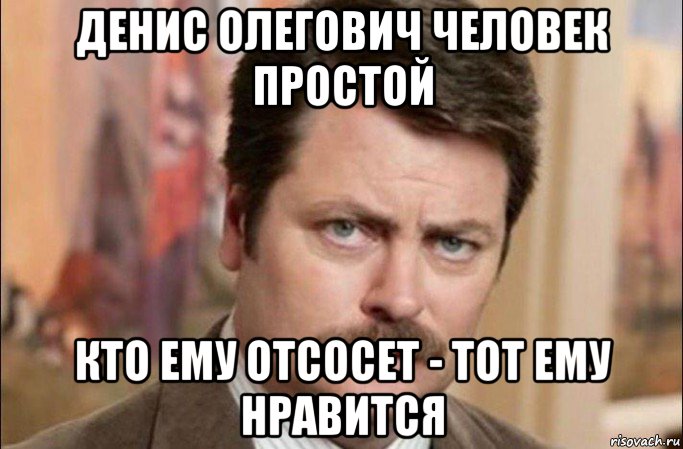 денис олегович человек простой кто ему отсосет - тот ему нравится, Мем  Я человек простой