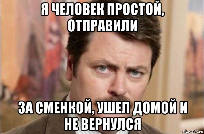 я человек простой, отправили за сменкой, ушел домой и не вернулся, Мем  Я человек простой