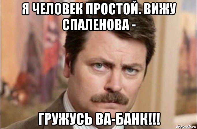 я человек простой. вижу спаленова - гружусь ва-банк!!!, Мем  Я человек простой