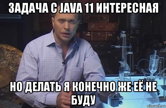 задача с java 11 интересная но делать я конечно же её не буду, Мем Я конечно не буду