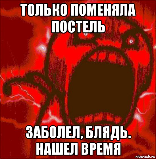 только поменяла постель заболел, блядь. нашел время, Мем ЯРОСТЬ