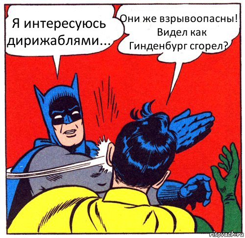 Я интересуюсь дирижаблями... Они же взрывоопасны!
   Видел как Гинденбург сгорел?, Комикс Бэтмен бьет Робина