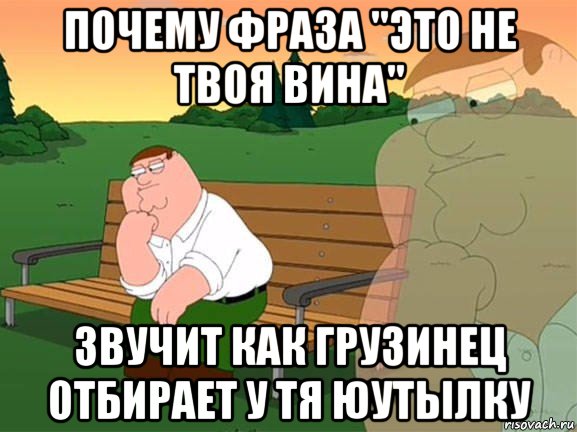 почему фраза "это не твоя вина" звучит как грузинец отбирает у тя юутылку, Мем Задумчивый Гриффин