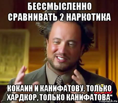 бессмысленно сравнивать 2 наркотика кокаин и канифатову. только хардкор, только канифатова, Мем Женщины (aliens)