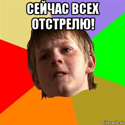 сейчас всех отстрелю! 