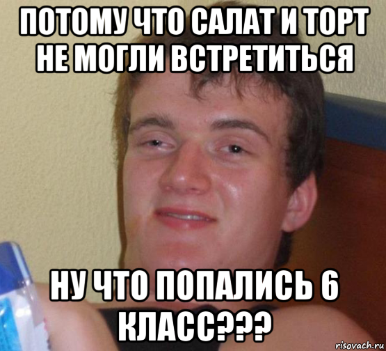 потому что салат и торт не могли встретиться ну что попались 6 класс???, Мем 10 guy (Stoner Stanley really high guy укуренный парень)