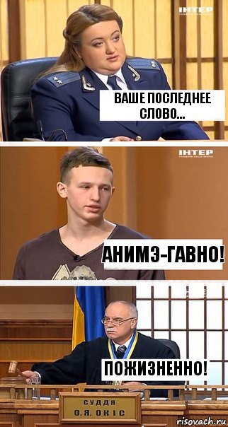 Ваше последнее слово... Анимэ-гавно! Пожизненно!