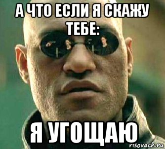 а что если я скажу тебе: я угощаю, Мем  а что если я скажу тебе