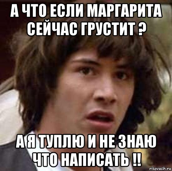 а что если маргарита сейчас грустит ? а я туплю и не знаю что написать !!, Мем А что если (Киану Ривз)