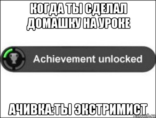 когда ты сделал домашку на уроке ачивка:ты экстримист, Мем achievement unlocked