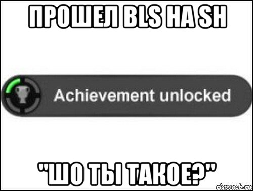 прошел bls на sh "шо ты такое?", Мем achievement unlocked