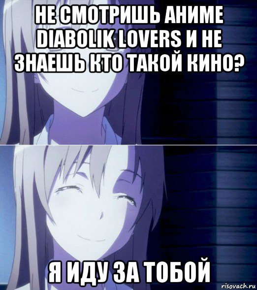 не смотришь аниме diabolik lovers и не знаешь кто такой кино? я иду за тобой, Мем Аниме мем