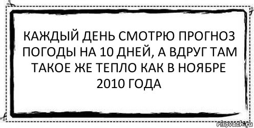 Каждый день смотрю прогноз погоды на 10 дней, а вдруг там такое же тепло как в ноябре 2010 года , Комикс Асоциальная антиреклама