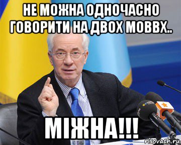 не можна одночасно говорити на двох моввх.. міжна!!!, Мем азаров