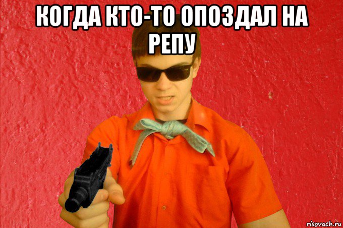 когда кто-то опоздал на репу 