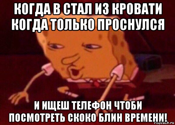 когда в стал из кровати когда только проснулся и ищеш телефон чтоби посмотреть скоко блин времени!, Мем    Bettingmemes