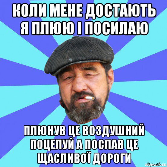 коли мене достають я плюю і посилаю плюнув це воздушний поцелуй а послав це щасливої дороги