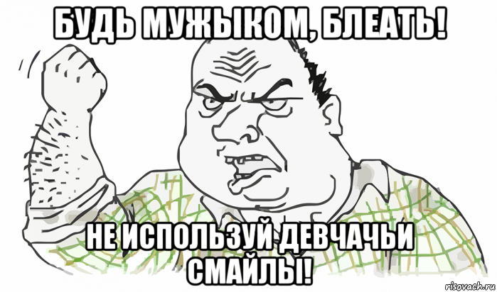 будь мужыком, блеать! не используй девчачьи смайлы!, Мем Будь мужиком