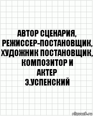 автор сценария,
режиссер-постановщик,
художник постановщик,
композитор и
актер
э.успенский, Комикс  бумага