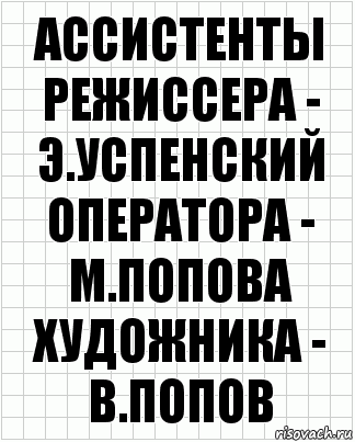 ассистенты
режиссера - э.успенский
оператора - м.попова
художника - в.попов, Комикс  бумага