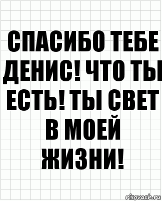 Спасибо тебе Денис! Что ты есть! Ты свет в моей жизни!, Комикс  бумага