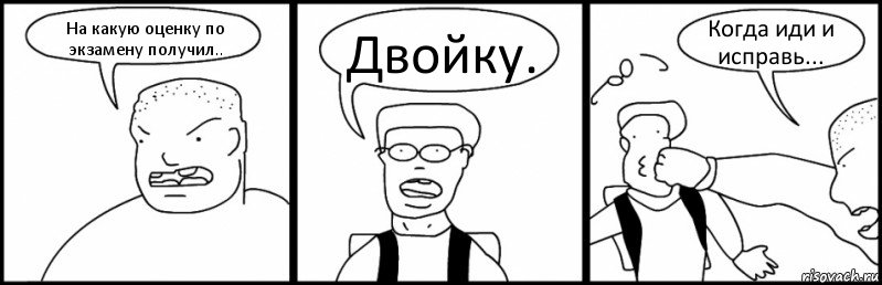 На какую оценку по экзамену получил.. Двойку. Когда иди и исправь..., Комикс Быдло и школьник