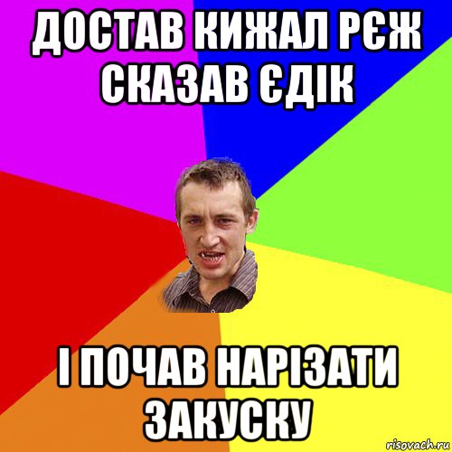 достав кижал рєж сказав єдік і почав нарізати закуску, Мем Чоткий паца