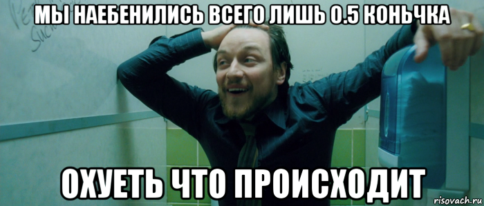 мы наебенились всего лишь 0.5 коньчка охуеть что происходит, Мем  Что происходит