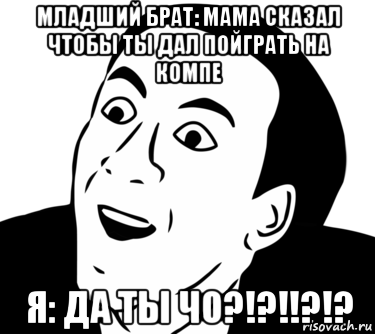 младший брат: мама сказал чтобы ты дал пойграть на компе я: да ты чо?!?!!?!?, Мем  Да ладно