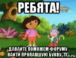 ребята! давайте поможем форуму найти пропавшую букву "л", Мем Даша следопыт