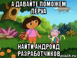 а давайте поможем леруа найти андроид разработчиков, Мем Даша следопыт