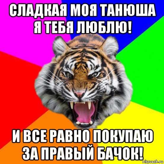 сладкая моя танюша я тебя люблю! и все равно покупаю за правый бачок!, Мем  ДЕРЗКИЙ ТИГР