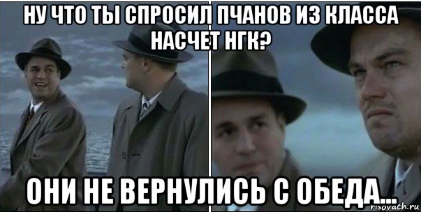 ну что ты спросил пчанов из класса насчет нгк? они не вернулись с обеда..., Мем ди каприо