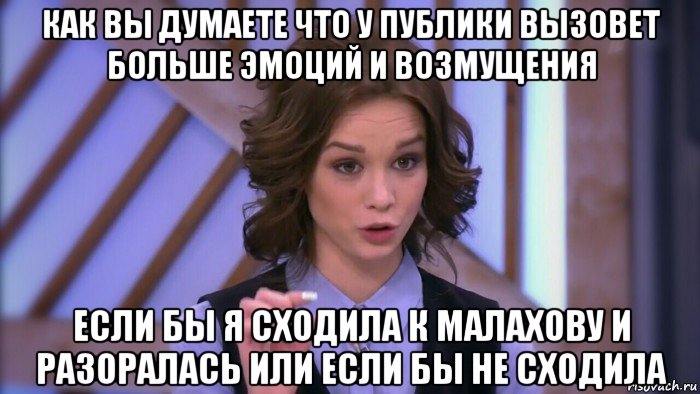 как вы думаете что у публики вызовет больше эмоций и возмущения если бы я сходила к малахову и разоралась или если бы не сходила, Мем  Диана шурыгина вот такой