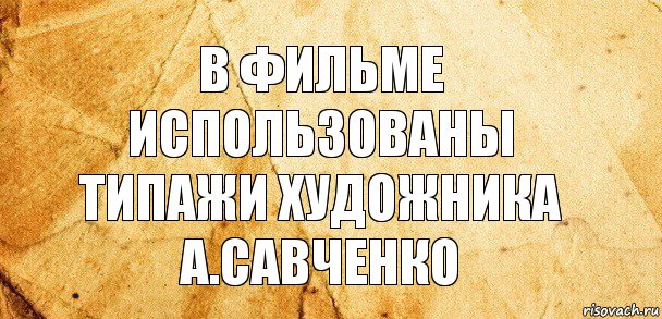 В фильме использованы типажи художника
А.Савченко, Комикс Старая бумага