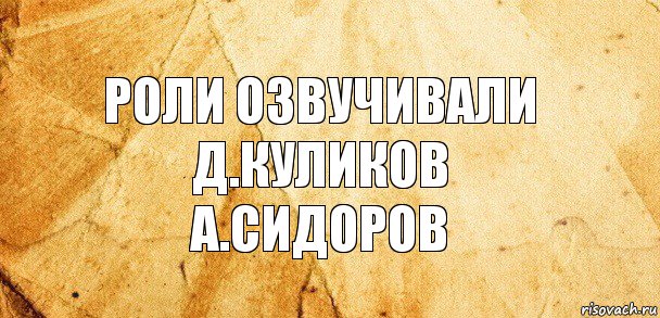 Роли озвучивали
Д.Куликов
А.Сидоров, Комикс Старая бумага