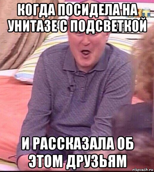 когда посидела на унитазе с подсветкой и рассказала об этом друзьям, Мем  Должанский