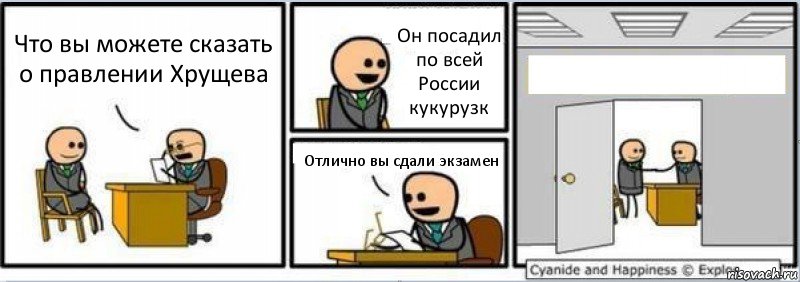 Что вы можете сказать о правлении Хрущева Он посадил по всей России кукурузк Отлично вы сдали экзамен , Комикс Собеседование на работу