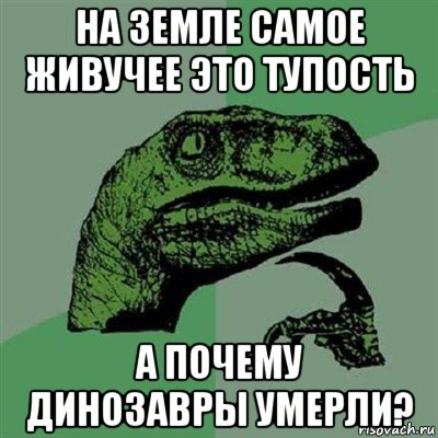 на земле самое живучее это тупость а почему динозавры умерли?, Мем Филосораптор