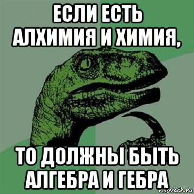 если есть алхимия и химия, то должны быть алгебра и гебра, Мем Филосораптор