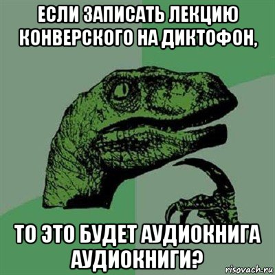 если записать лекцию конверского на диктофон, то это будет аудиокнига аудиокниги?, Мем Филосораптор