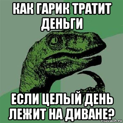 как гарик тратит деньги если целый день лежит на диване?, Мем Филосораптор