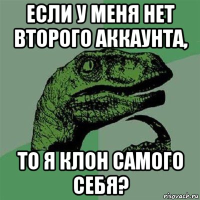 если у меня нет второго аккаунта, то я клон самого себя?