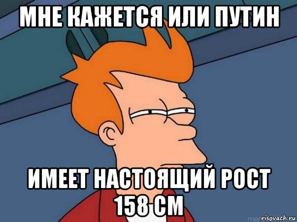 мне кажется или путин имеет настоящий рост 158 см, Мем  Фрай (мне кажется или)