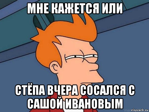 мне кажется или стёпа вчера сосался с сашой ивановым, Мем  Фрай (мне кажется или)